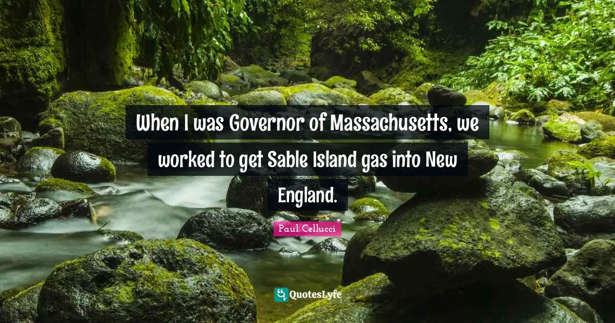When I was Governor of Massachusetts, we worked to get Sable Island gas into New England.