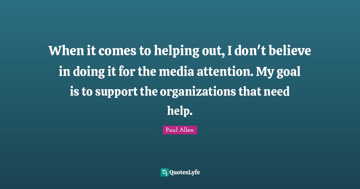 When it comes to helping out, I don't believe in doing it for the media attention. My goal is to support the organizations that need help.