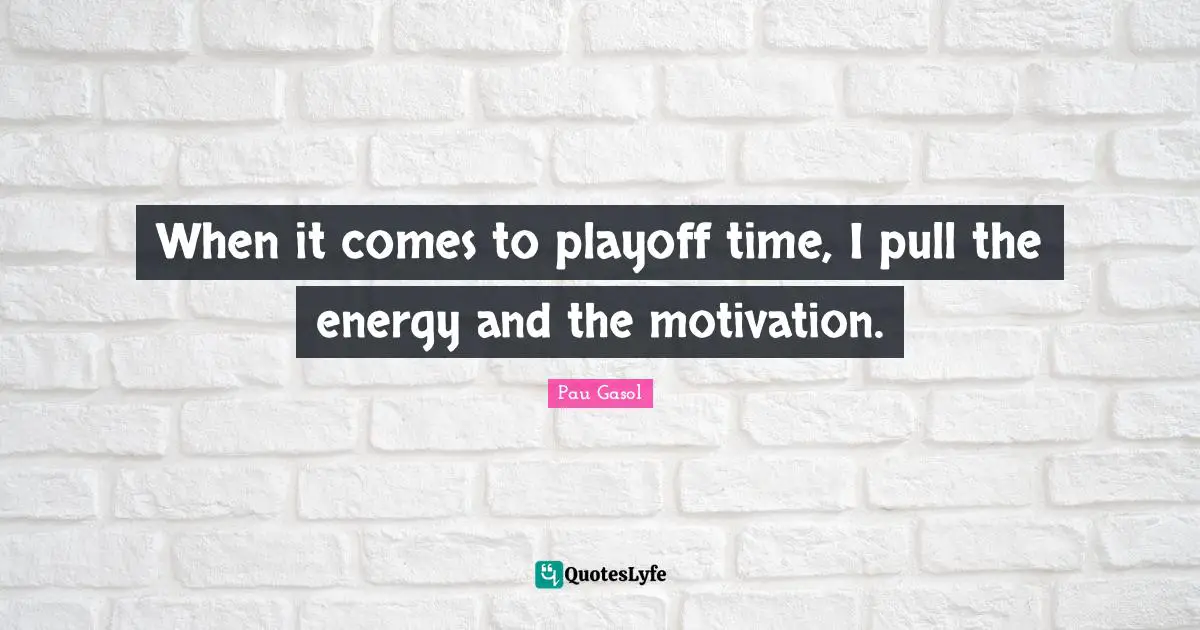 Playoffs Quotes: "When it comes to playoff time, I pull the energy and the motivation."