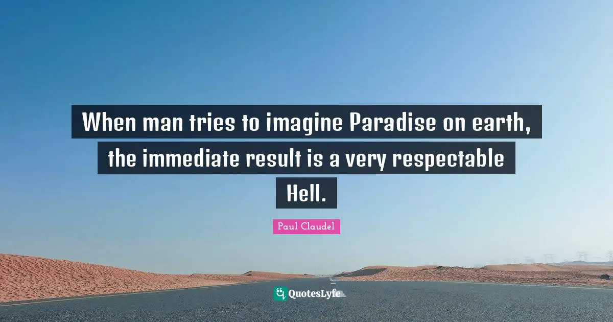 Respectable Quotes: "When man tries to imagine Paradise on earth, the immediate result is a very respectable Hell."