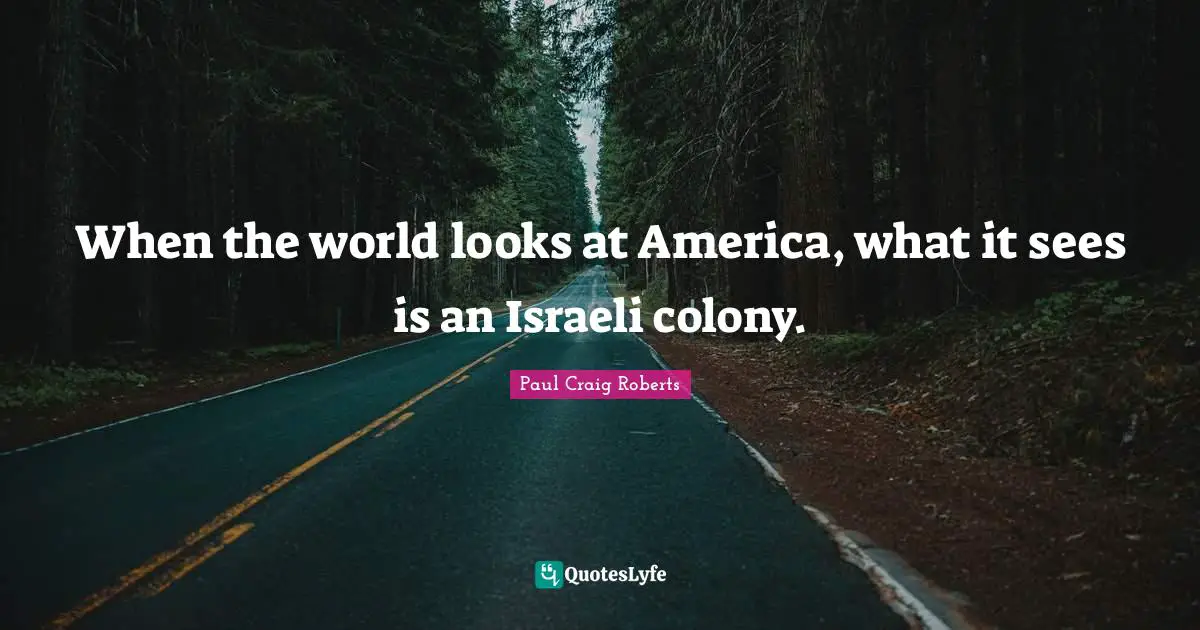 Israeli Quotes: "When the world looks at America, what it sees is an Israeli colony."