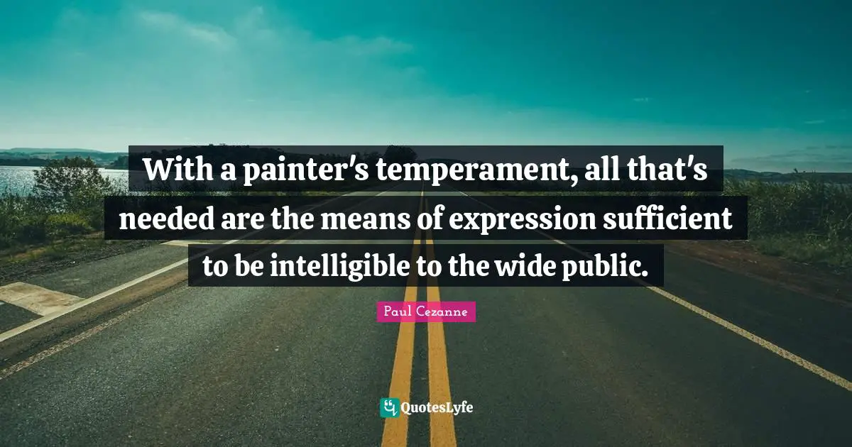 With a painter's temperament, all that's needed are the means of expression sufficient to be intelligible to the wide public.