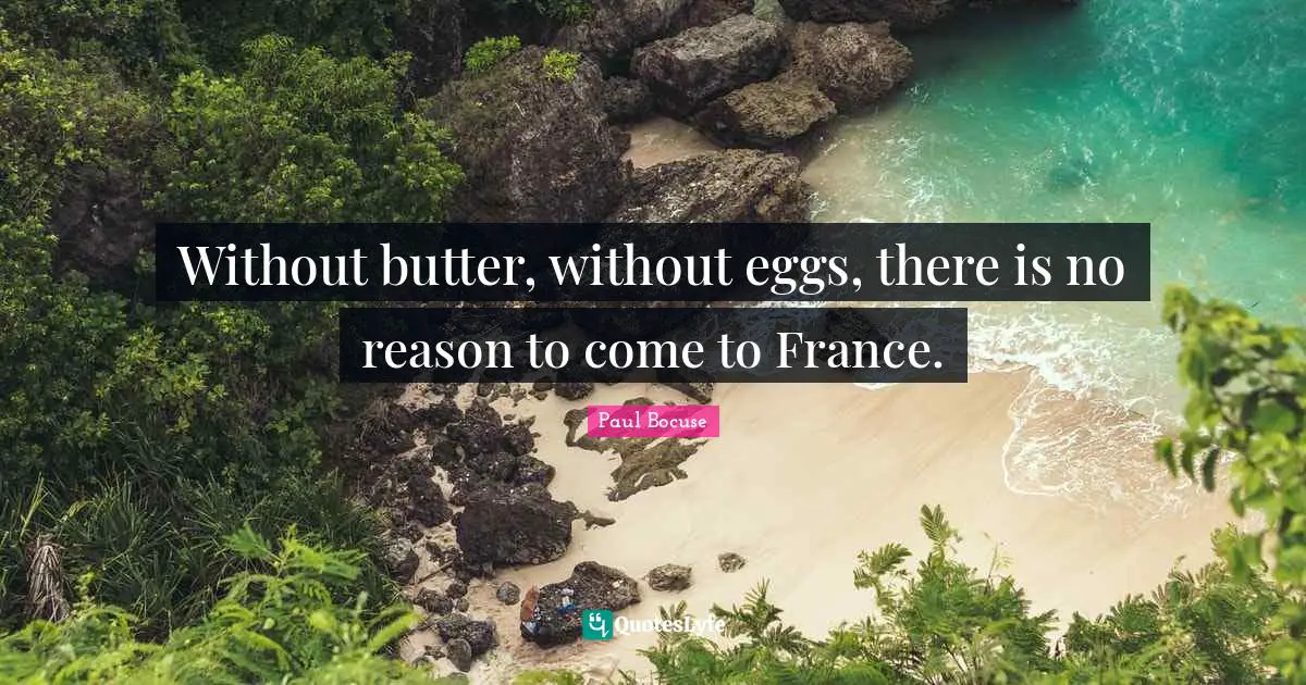 Eggs Quotes: "Without butter, without eggs, there is no reason to come to France."