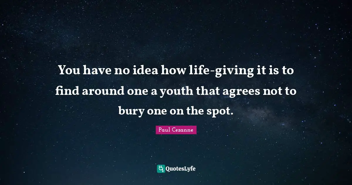 You have no idea how life-giving it is to find around one a youth that agrees not to bury one on the spot.
