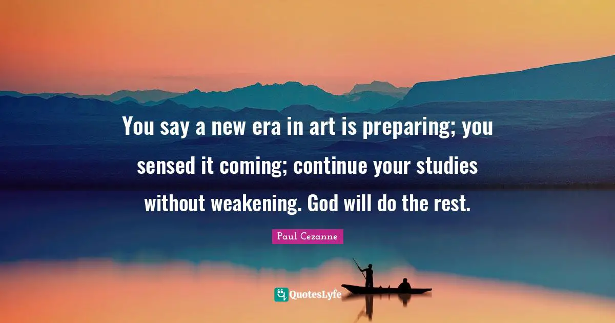 You say a new era in art is preparing; you sensed it coming; continue your studies without weakening. God will do the rest.