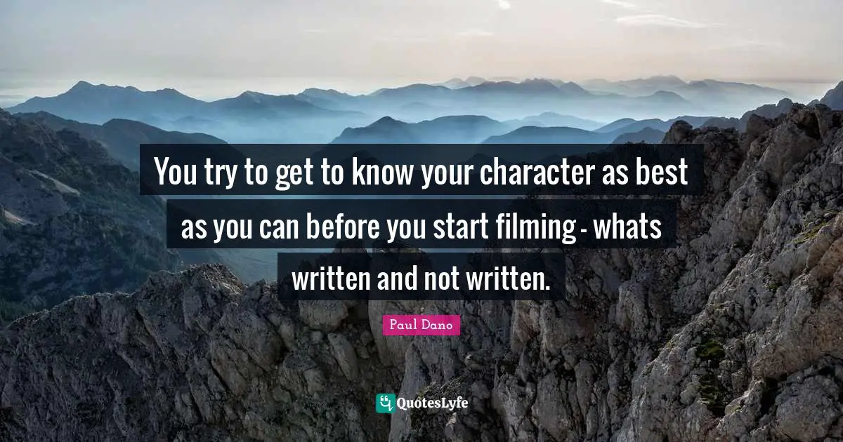 You try to get to know your character as best as you can before you start filming - whats written and not written.