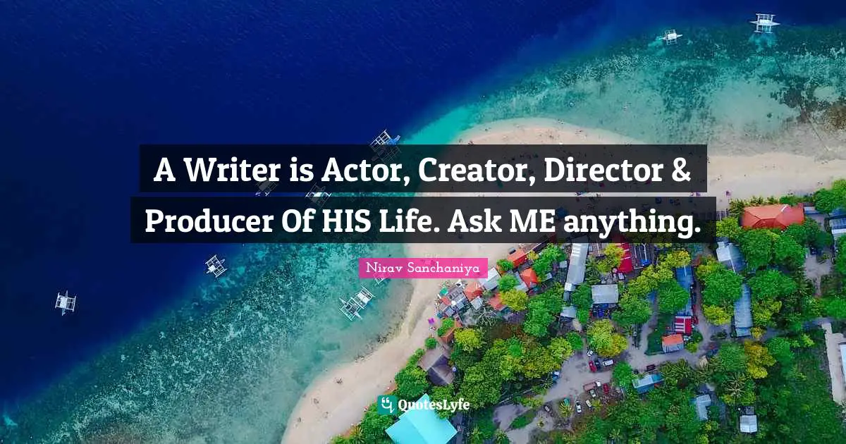 A Writer is Actor, Creator, Director & Producer Of HIS Life. Ask ME anything.