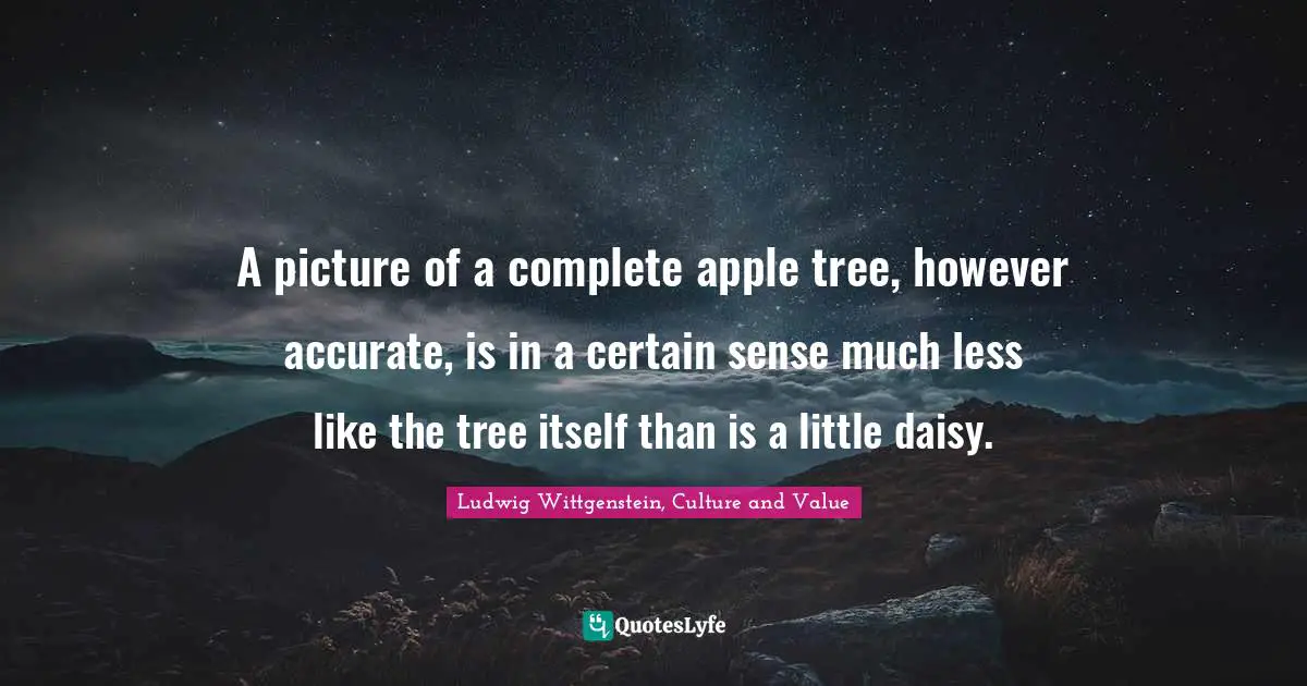 A picture of a complete apple tree, however accurate, is in a certain sense much less like the tree itself than is a little daisy.