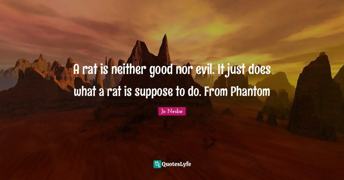 A rat is neither good nor evil. It just does what a rat is suppose to do. From Phantom