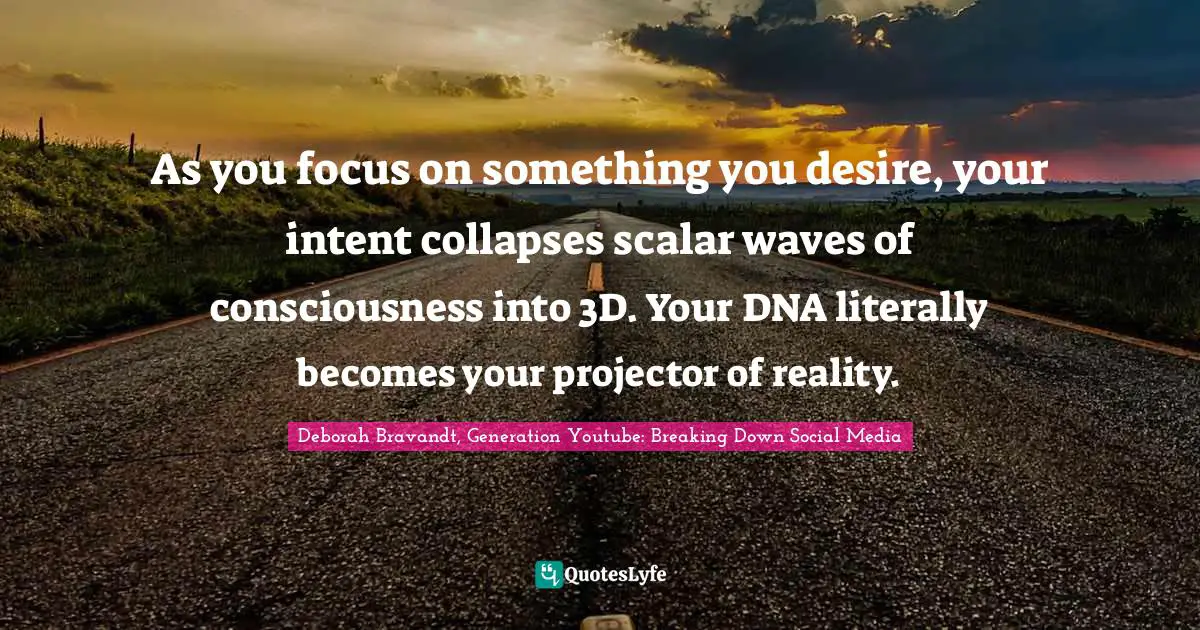 As you focus on something you desire, your intent collapses scalar waves of consciousness into 3D. Your DNA literally becomes your projector of reality.