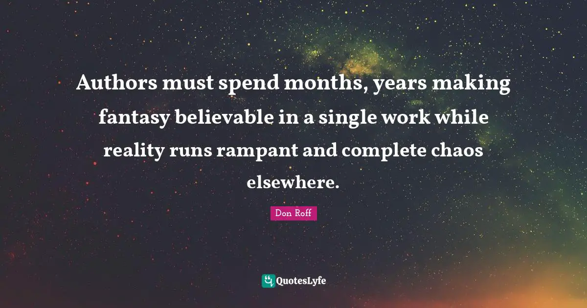 Don Roff Quotes: "Authors must spend months, years making fantasy believable in a single work while reality runs rampant and complete chaos elsewhere."