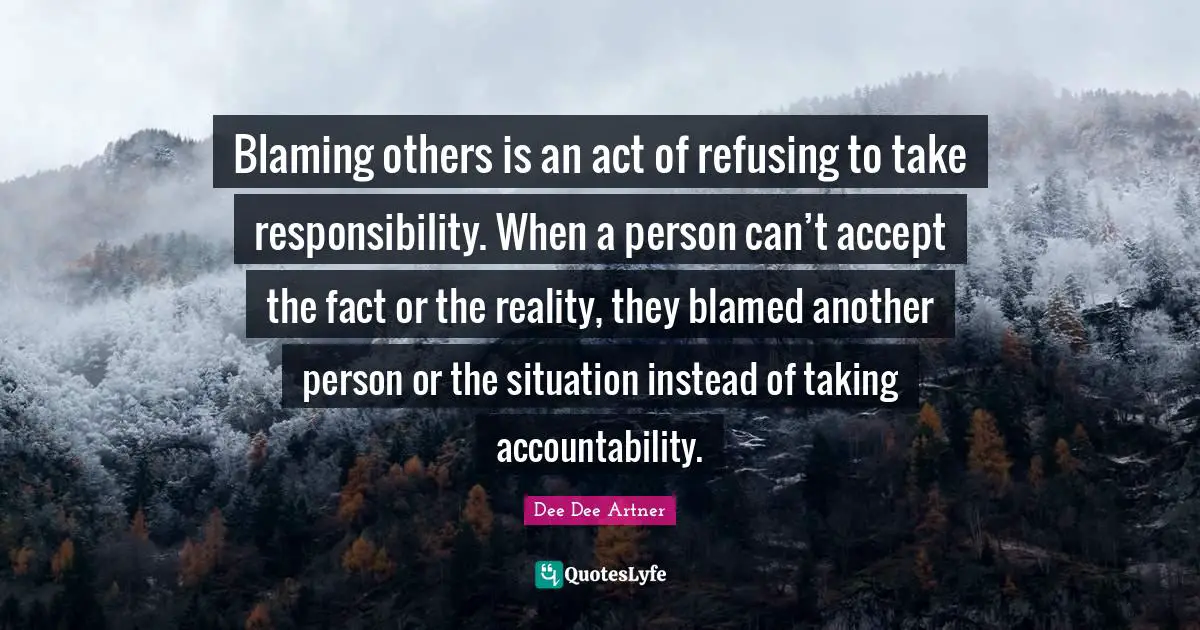 Blaming Others Is An Act Of Refusing To Take Responsibility When A Pe