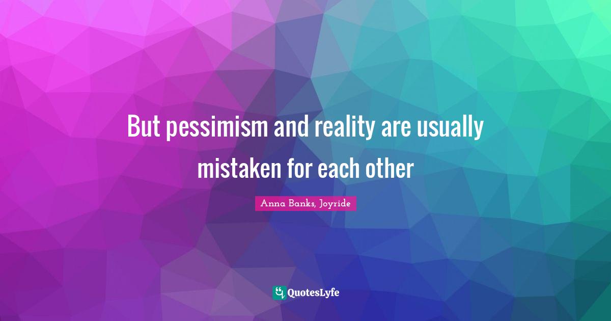 But pessimism and reality are usually mistaken for each other