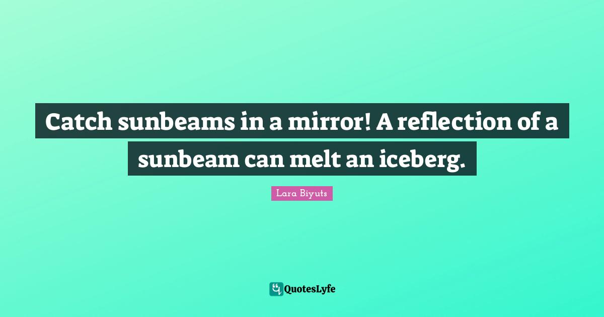 Catch sunbeams in a mirror! A reflection of a sunbeam can melt an iceberg.