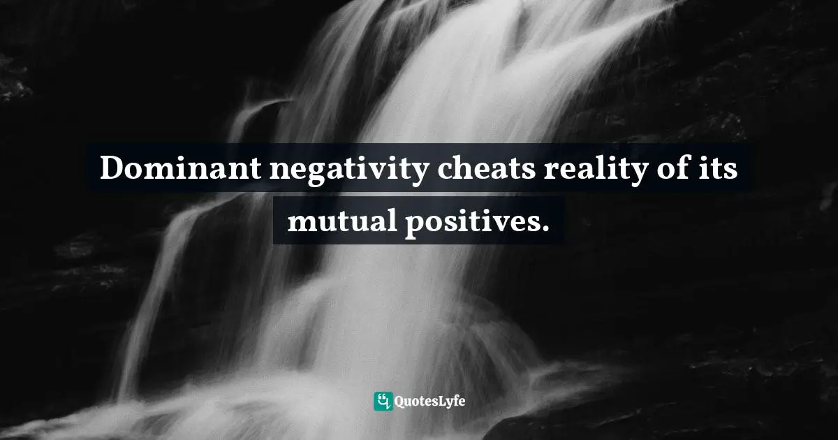 Dominance Quotes: "Dominant negativity cheats reality of its mutual positives."