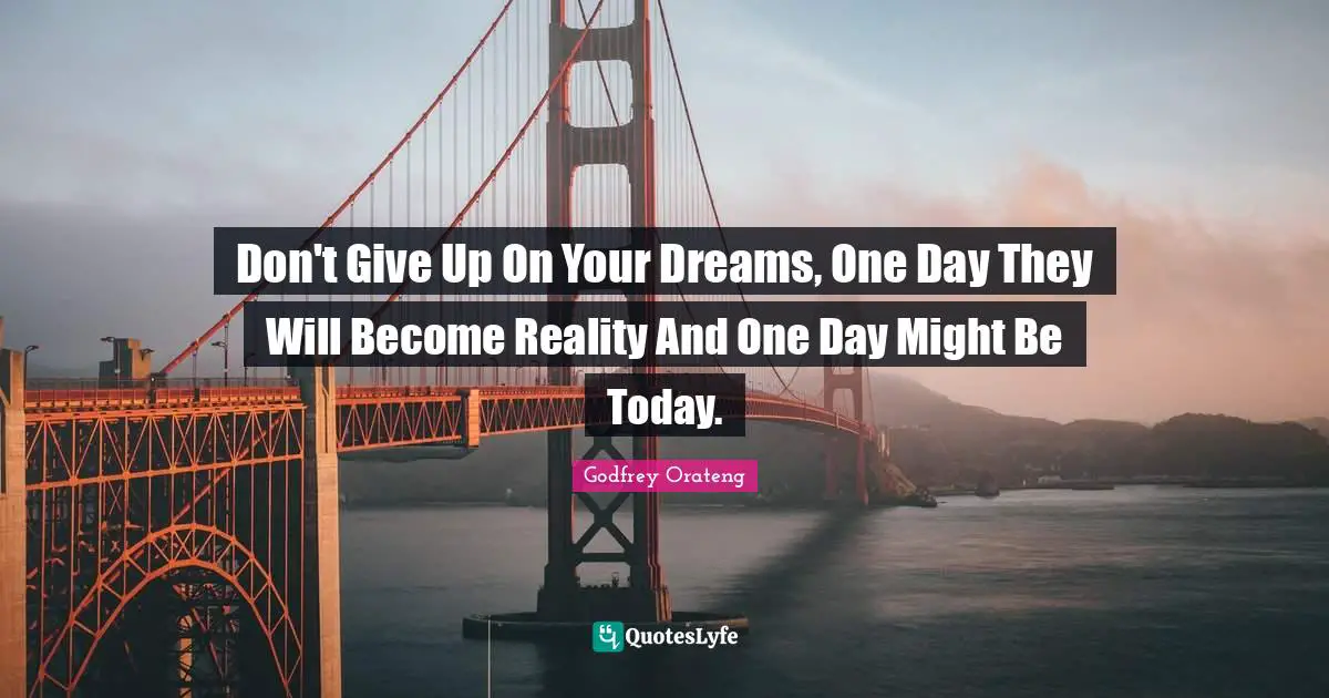 Godfrey Orateng Quotes: "Don't Give Up On Your Dreams, One Day They Will Become Reality And One Day Might Be Today."