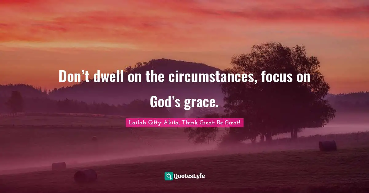 Don’t dwell on the circumstances, focus on God’s grace.