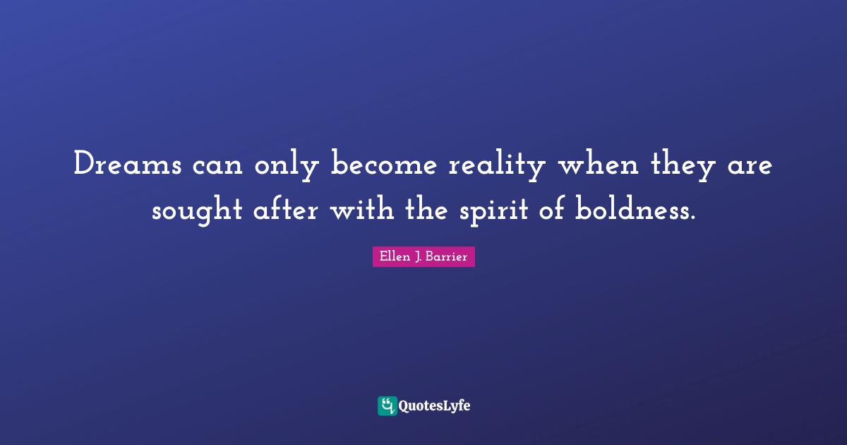 Dreams can only become reality when they are sought after with the spirit of boldness.