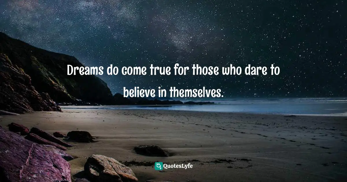 Dreams do come true for those who dare to believe in themselves.