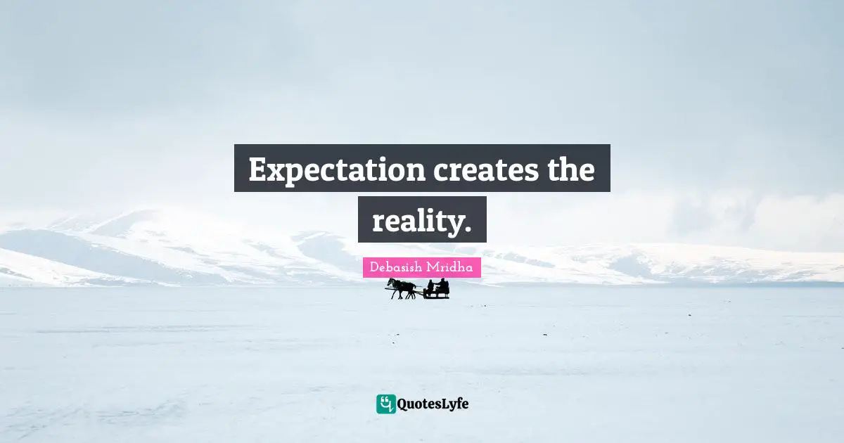 Expectation Quotes: "Expectation creates the reality."