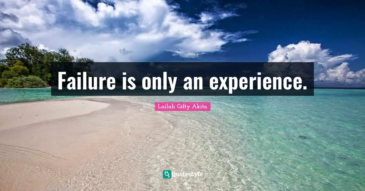 Failure is only an experience.