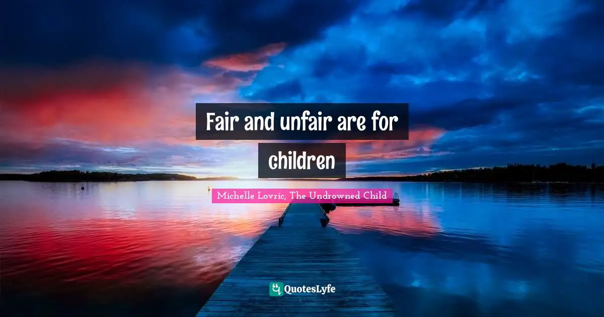 Fair and unfair are for children