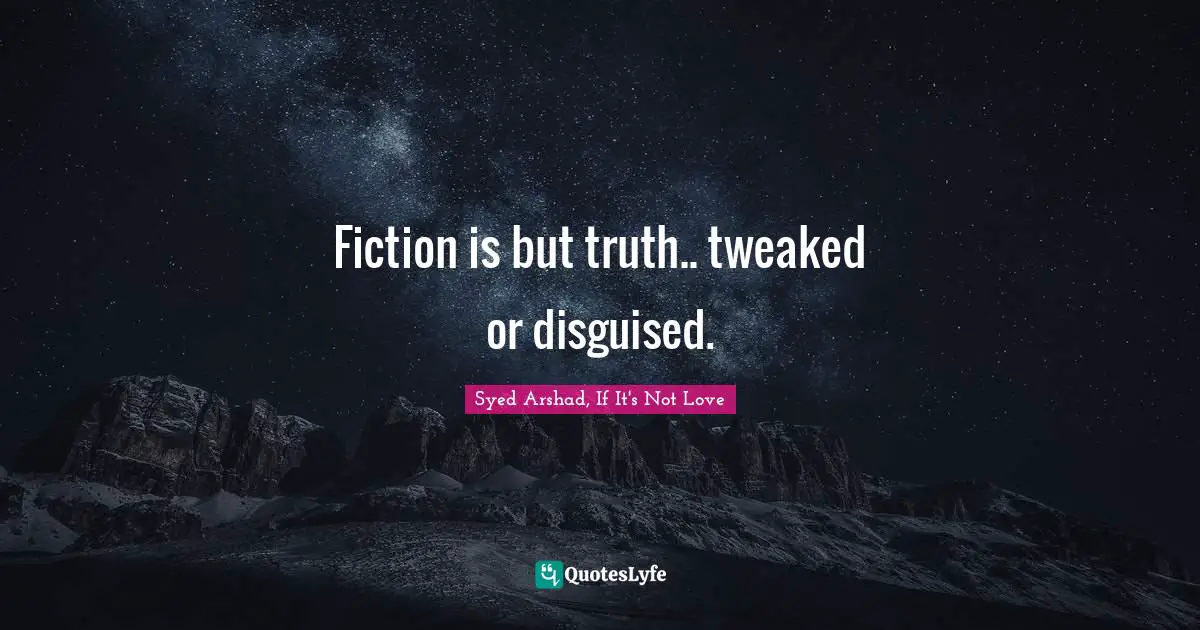 Syed Arshad, If It's Not Love Quotes: "Fiction is but truth.. tweaked or disguised."