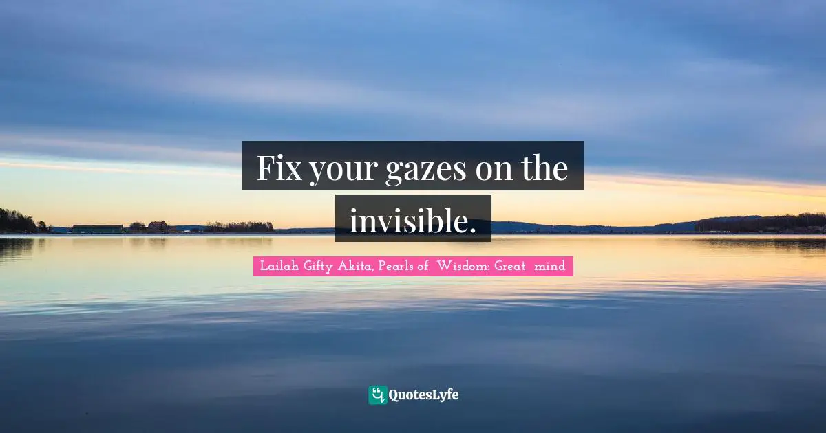 Wise Wise Words Quotes: "Fix your gazes on the invisible."