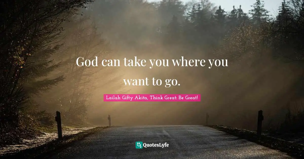 Dream Big Quotes: "God can take you where you want to go."