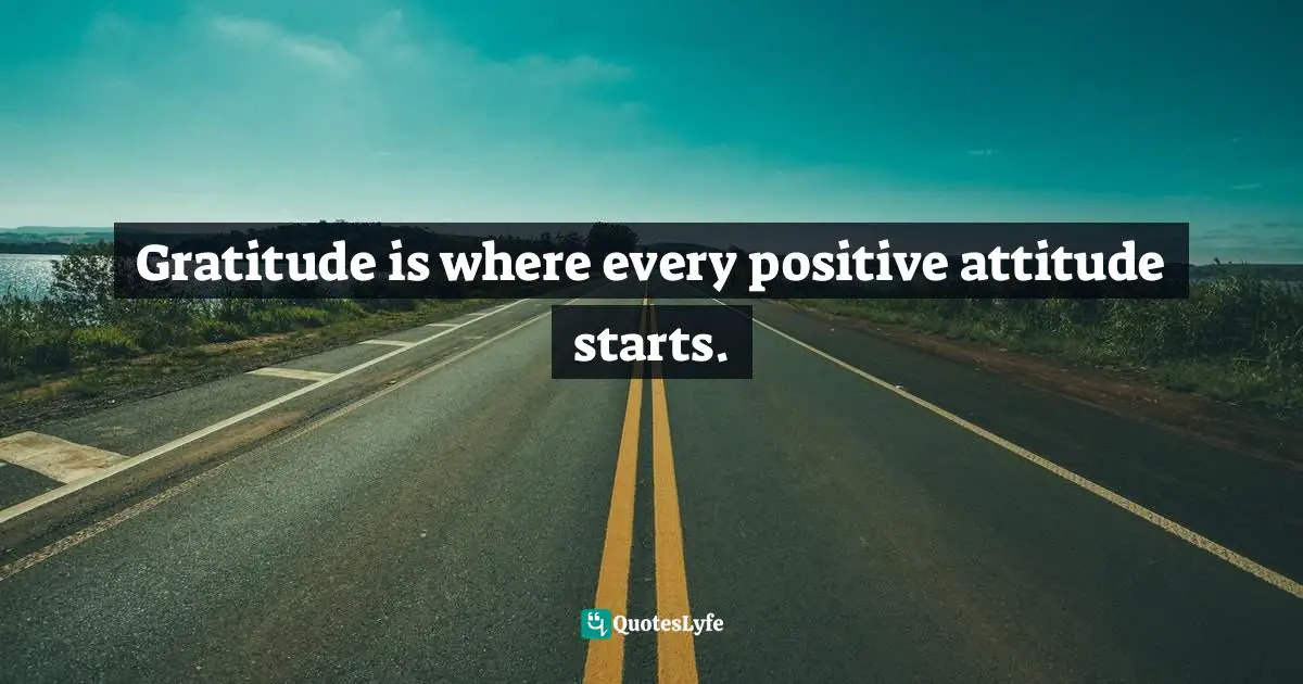 Gratitude is where every positive attitude starts.