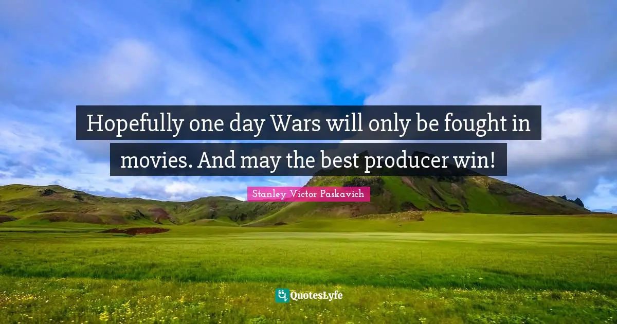 Hopefully one day Wars will only be fought in movies. And may the best producer win!