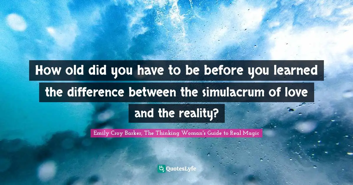 How old did you have to be before you learned the difference between the simulacrum of love and the reality?