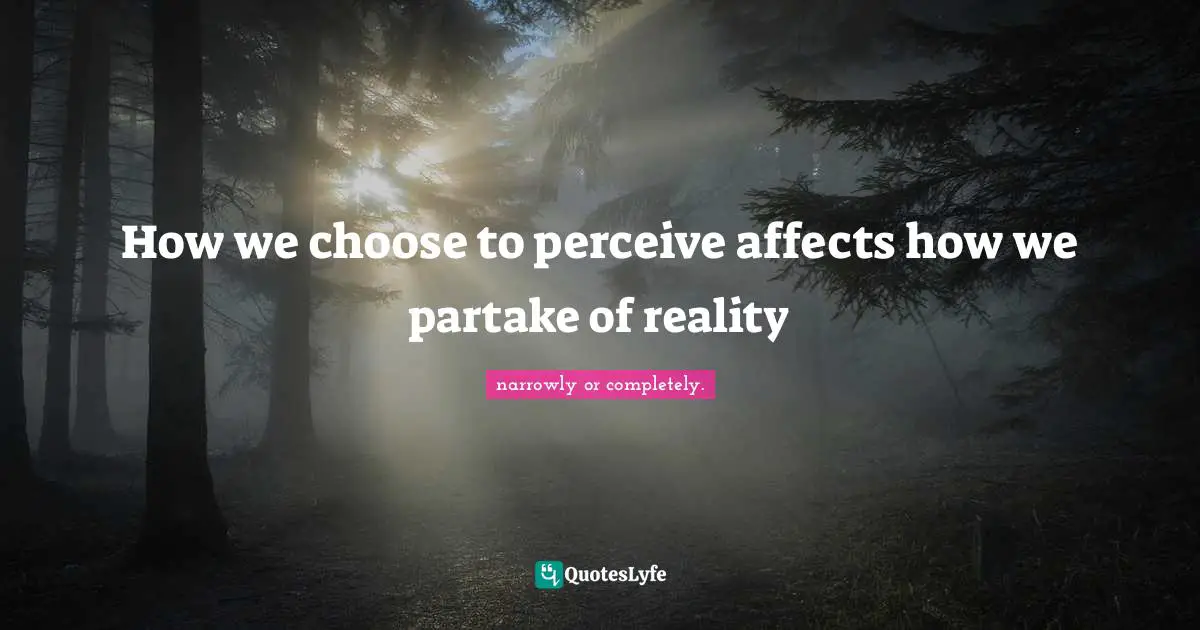 Living Your Best Life Quotes: "How we choose to perceive affects how we partake of reality"