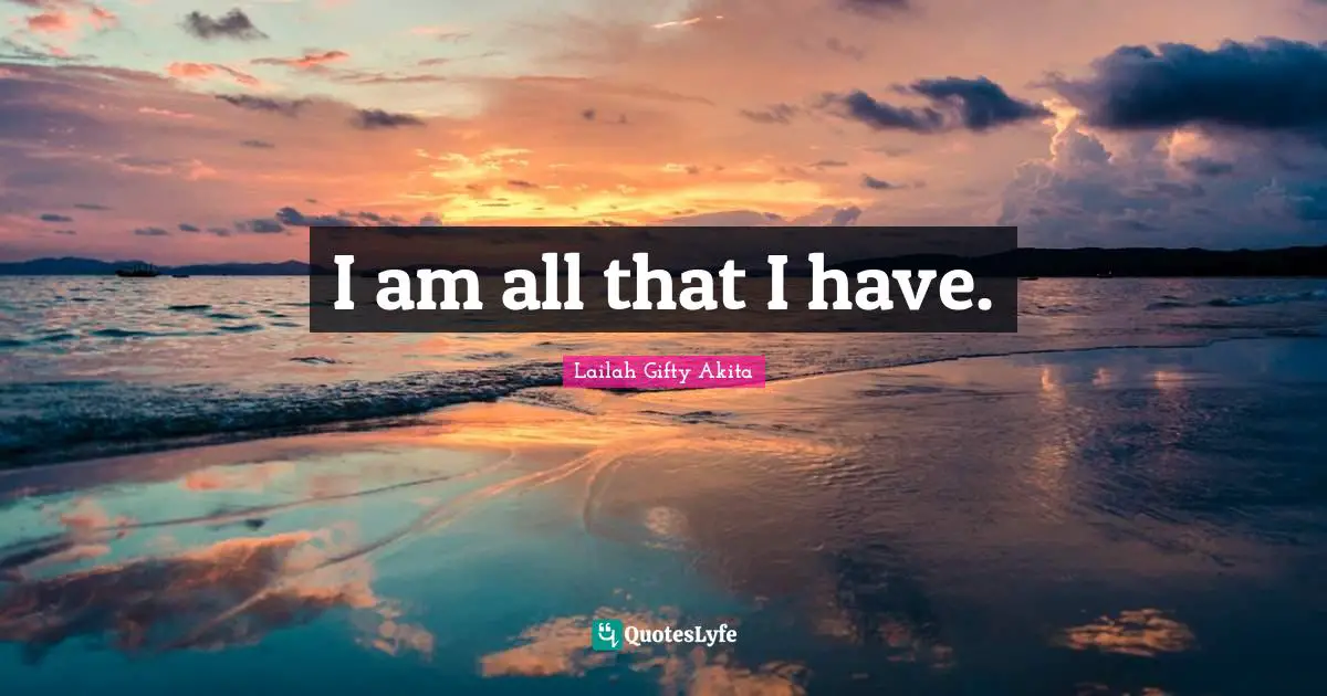 I am all that I have.