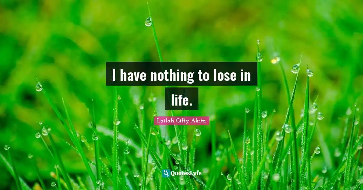 I have nothing to lose in life.