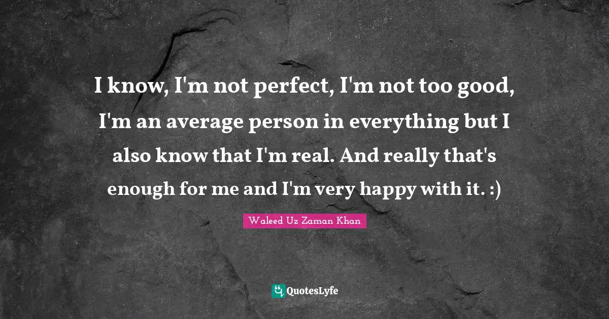 I Know I M Not Perfect I M Not Too Good I M An Average Person In Ev Quote By Waleed Uz Zaman Khan Quoteslyfe