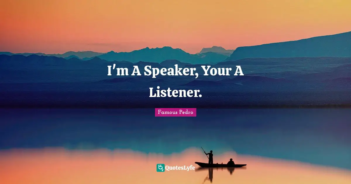 I'm A Speaker, Your A Listener.