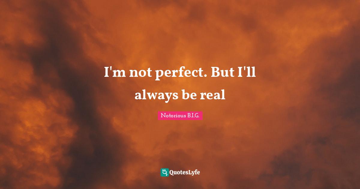 I M Not Perfect But I Ll Always Be Real Quote By Notorious B I G Quoteslyfe