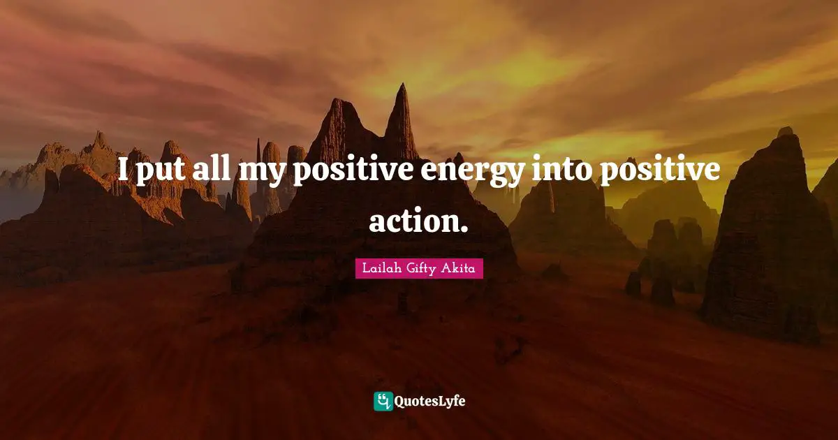 Lailah Gifty Akita Quotes: I put all my positive energy into positive action.