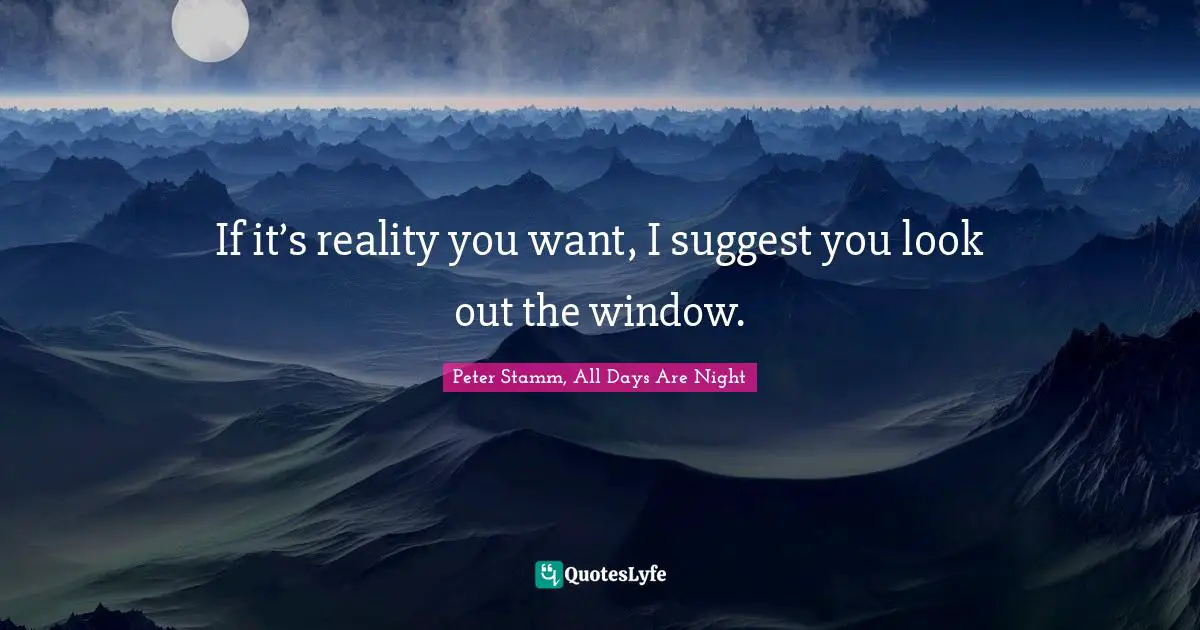 If it’s reality you want, I suggest you look out the window.