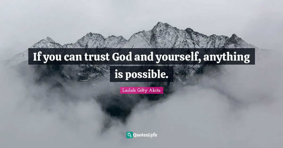 If you can trust God and yourself, anything is possible.