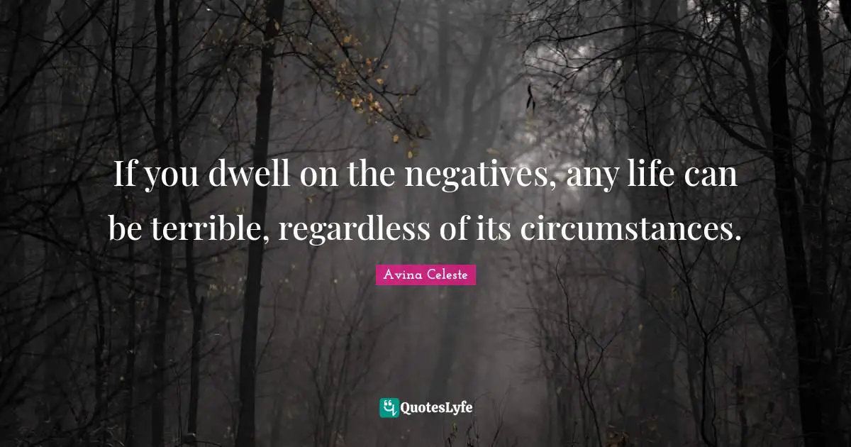 Self Development Quotes: "If you dwell on the negatives, any life can be terrible, regardless of its circumstances."