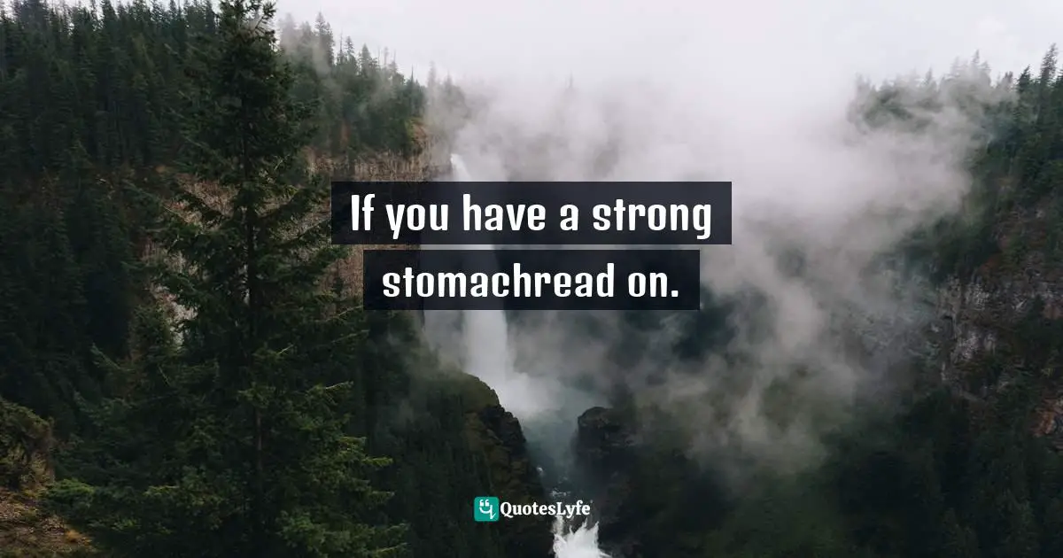 If you have a strong stomachread on.