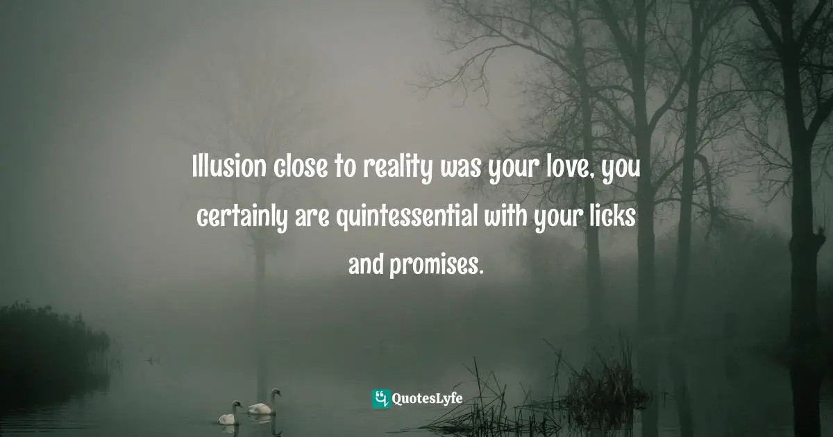 Quintessence Quotes: "Illusion close to reality was your love, you certainly are quintessential with your licks and promises."