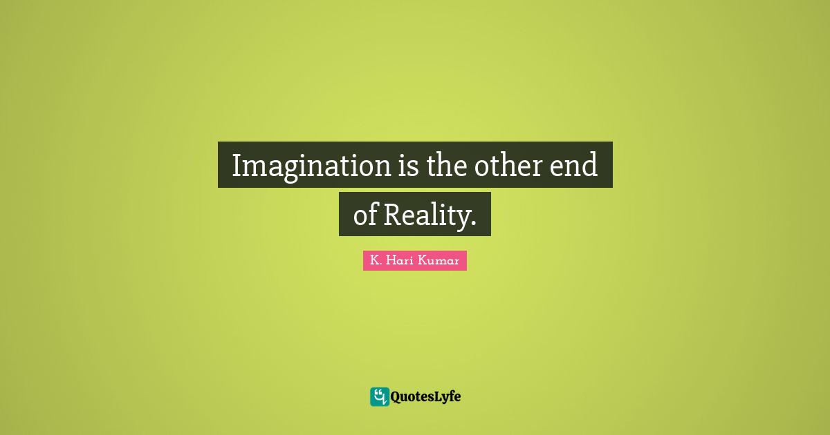 Imagination is the other end of Reality.