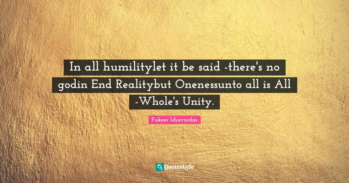 In all humilitylet it be said -there's no godin End Realitybut Onenessunto all is All -Whole's Unity.