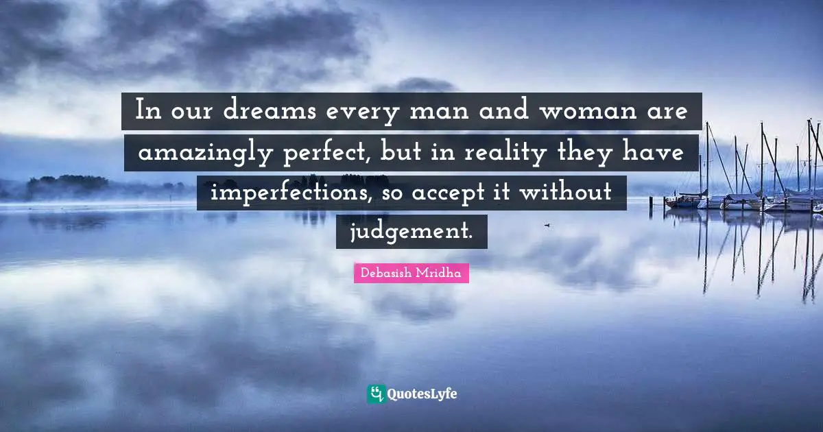 Imperfections Quotes: "In our dreams every man and woman are amazingly perfect, but in reality they have imperfections, so accept it without judgement."