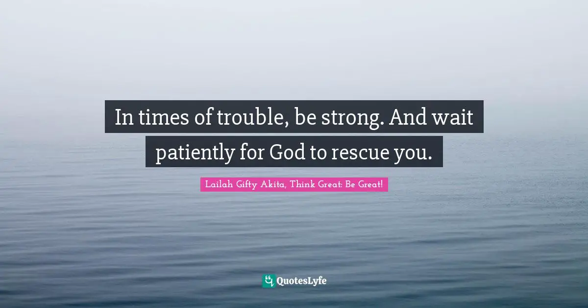 Troubles Quotes: "In times of trouble, be strong. And wait patiently for God to rescue you."