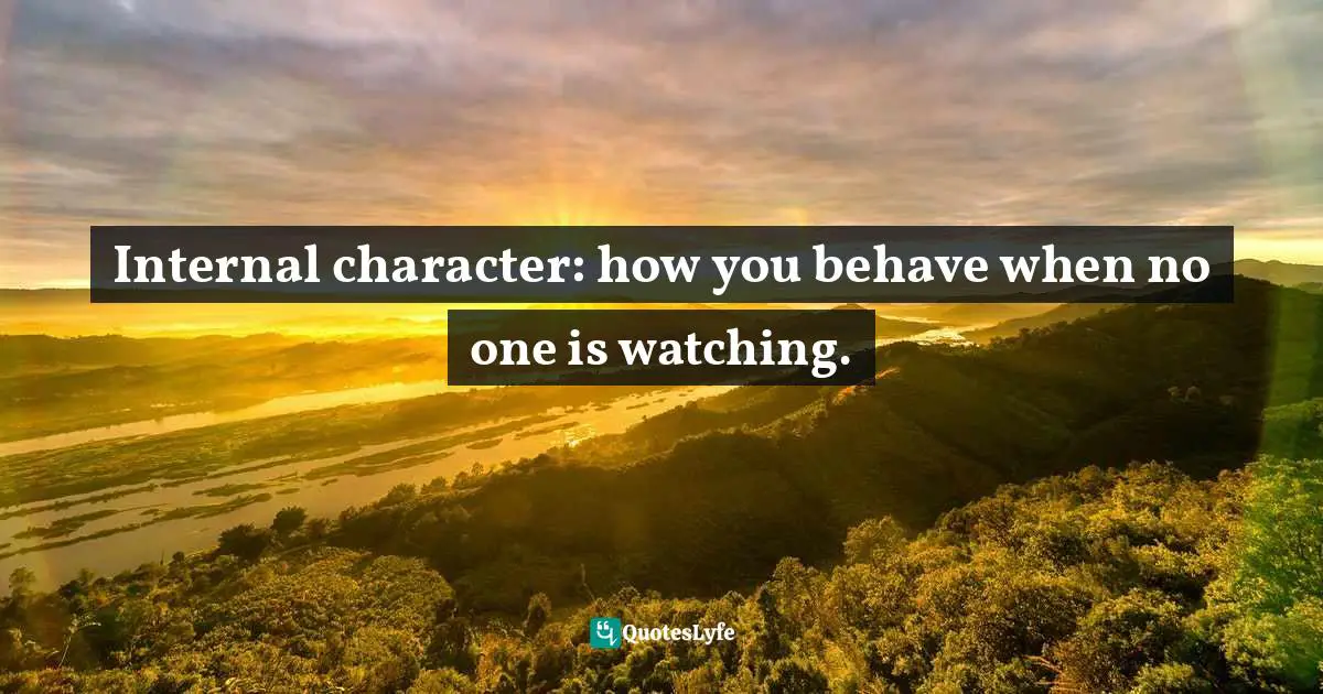 Internal character: how you behave when no one is watching.
