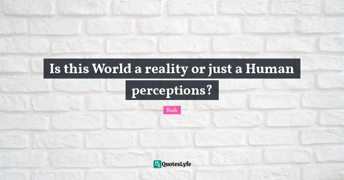 Is this World a reality or just a Human perceptions?